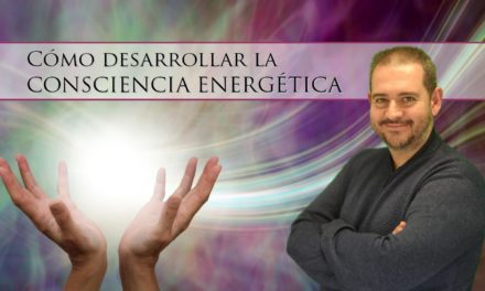 Cómo desarrollar la Consciencia Energética